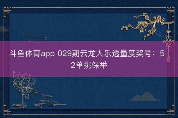 斗鱼体育app 029期云龙大乐透量度奖号:5+2单挑保举