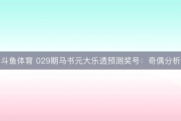 斗鱼体育 029期马书元大乐透预测奖号:奇偶分析