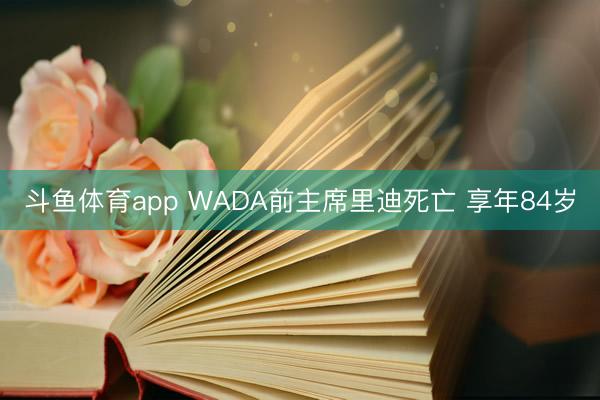 斗鱼体育app WADA前主席里迪死亡 享年84岁
