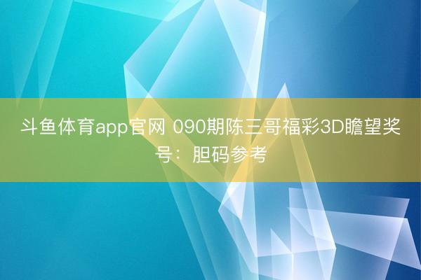 斗鱼体育app官网 090期陈三哥福彩3D瞻望奖号:胆码参考