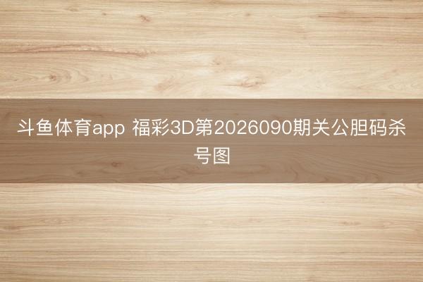 斗鱼体育app 福彩3D第2026090期关公胆码杀号图