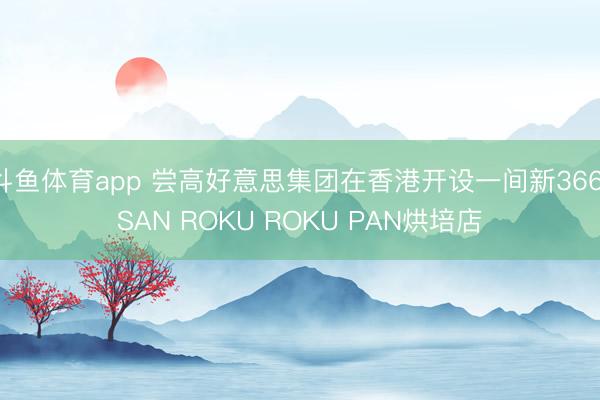 斗鱼体育app 尝高好意思集团在香港开设一间新366 SAN ROKU ROKU PAN烘培店