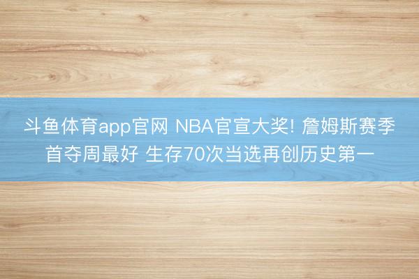 斗鱼体育app官网 NBA官宣大奖! 詹姆斯赛季首夺周最好 生存70次当选再创历史第一