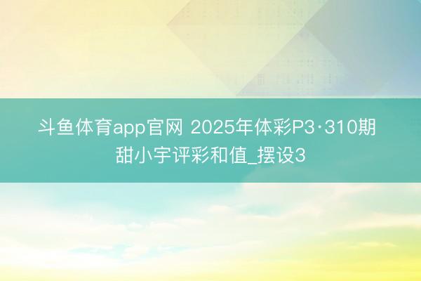 斗鱼体育app官网 2025年体彩P3·310期 甜小宇评彩和值_摆设3