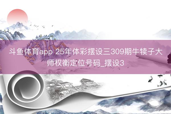斗鱼体育app 25年体彩摆设三309期牛犊子大师权衡定位号码_摆设3