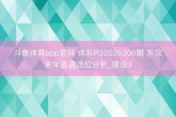 斗鱼体育app官网 体彩P32025308期 东汉末年直遴选位分析_摆设3