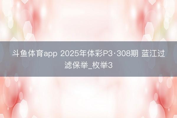 斗鱼体育app 2025年体彩P3·308期 蓝江过滤保举_枚举3