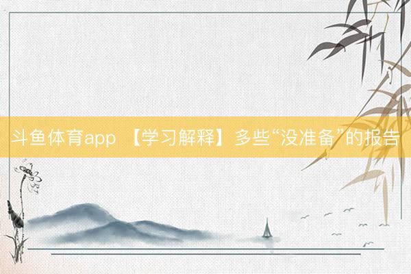 斗鱼体育app 【学习解释】多些“没准备”的报告