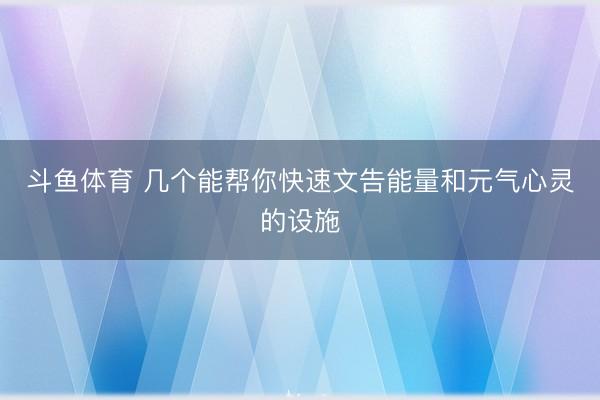 斗鱼体育 几个能帮你快速文告能量和元气心灵的设施