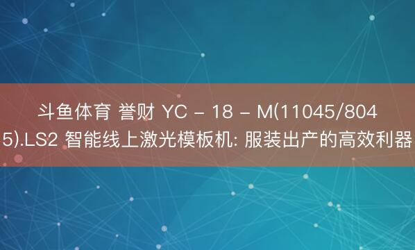 斗鱼体育 誉财 YC - 18 - M(11045/8045).LS2 智能线上激光模板机: 服装出产的高效利器