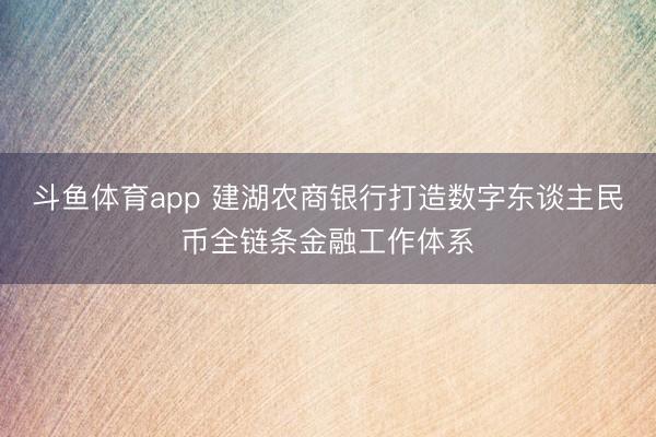 斗鱼体育app 建湖农商银行打造数字东谈主民币全链条金融工作体系