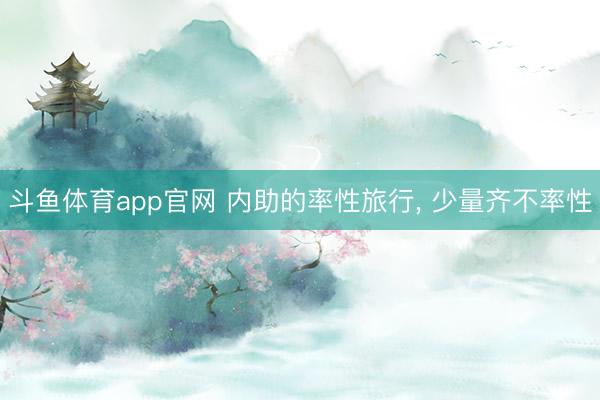 斗鱼体育app官网 内助的率性旅行， 少量齐不率性