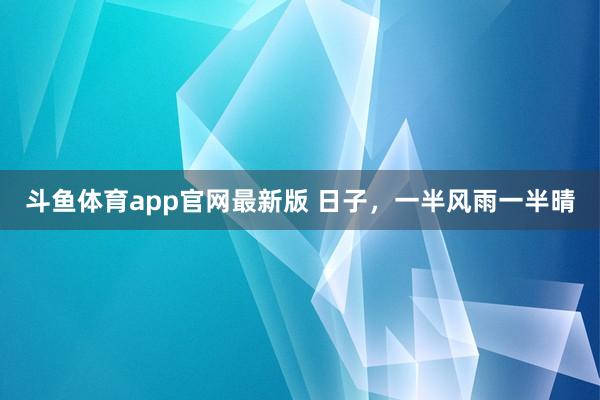 斗鱼体育app官网最新版 日子，一半风雨一半晴