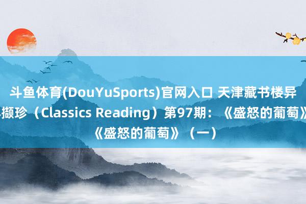 斗鱼体育(DouYuSports)官网入口 天津藏书楼异邦文体撷珍（Classics Reading）第97期：《盛怒的葡萄》（一）