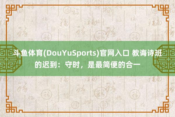 斗鱼体育(DouYuSports)官网入口 教诲诗班的迟到:守时,是最简便的合一