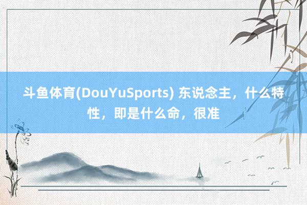 斗鱼体育(DouYuSports) 东说念主，什么特性，即是什么命，很准