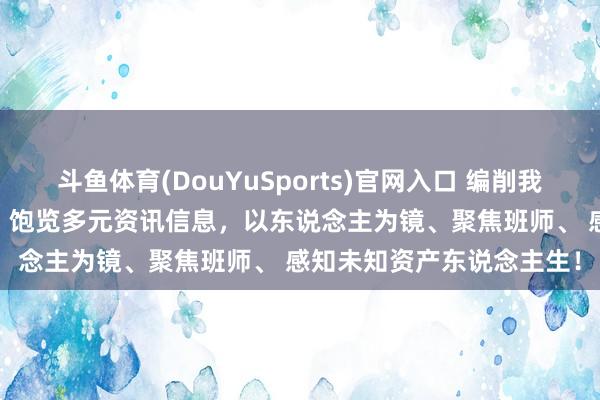 斗鱼体育(DouYuSports)官网入口 编削我方的5条东说念主生定律， 饱览多元资讯信息，以东说念主为镜、聚焦班师、 感知未知资产东说念主生！