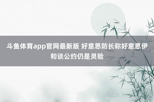 斗鱼体育app官网最新版 好意思防长称好意思伊和谈公约仍是灵验