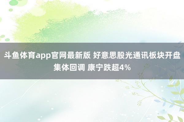 斗鱼体育app官网最新版 好意思股光通讯板块开盘集体回调 康宁跌超4%