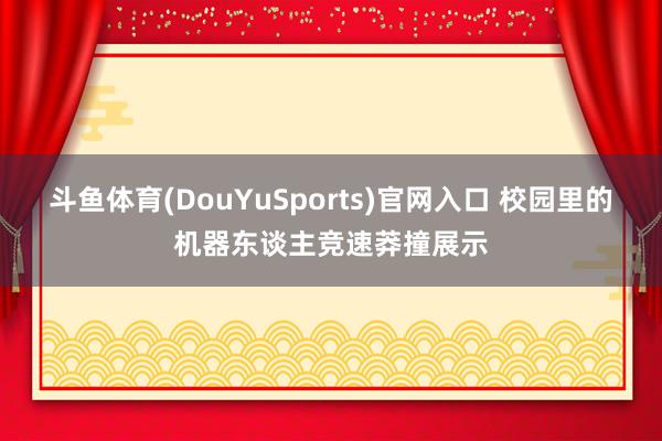斗鱼体育(DouYuSports)官网入口 校园里的机器东谈主竞速莽撞展示