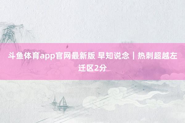 斗鱼体育app官网最新版 早知说念｜热刺超越左迁区2分