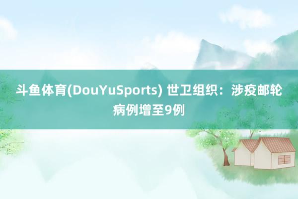 斗鱼体育(DouYuSports) 世卫组织：涉疫邮轮病例增至9例