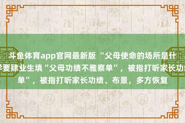 斗鱼体育app官网最新版 “父母使命的场所是什么样 ？”湖北一小学要肄业生填“父母功绩不雅察单”，被指打听家长功绩、布景，多方恢复