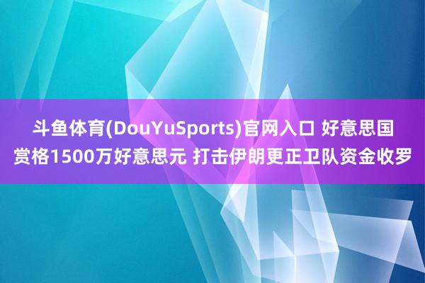 斗鱼体育(DouYuSports)官网入口 好意思国赏格1500万好意思元 打击伊朗更正卫队资金收罗