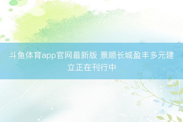 斗鱼体育app官网最新版 景顺长城盈丰多元建立正在刊行中