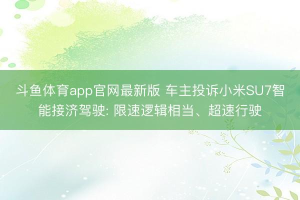 斗鱼体育app官网最新版 车主投诉小米SU7智能接济驾驶: 限速逻辑相当、超速行驶