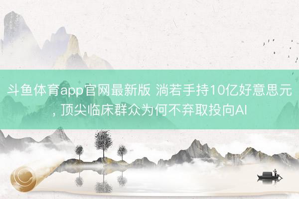 斗鱼体育app官网最新版 淌若手持10亿好意思元， 顶尖临床群众为何不弃取投向AI