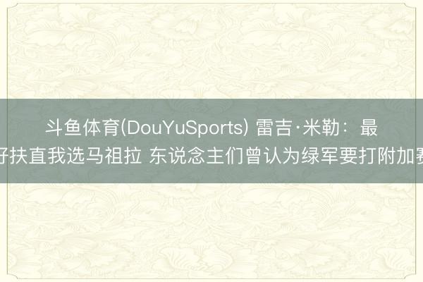 斗鱼体育(DouYuSports) 雷吉·米勒：最好扶直我选马祖拉 东说念主们曾认为绿军要打附加赛