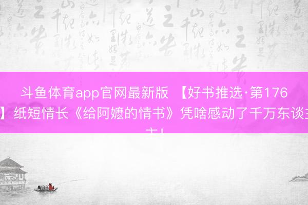 斗鱼体育app官网最新版 【好书推选·第176期】纸短情长《给阿嬷的情书》凭啥感动了千万东谈主！