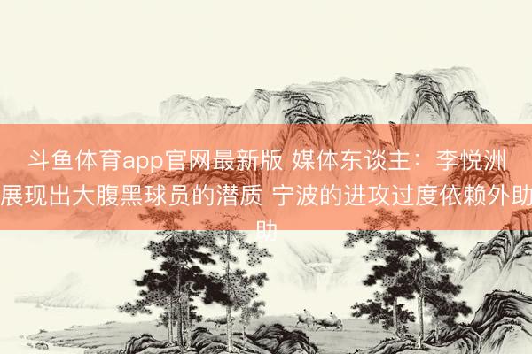 斗鱼体育app官网最新版 媒体东谈主：李悦洲展现出大腹黑球员的潜质 宁波的进攻过度依赖外助
