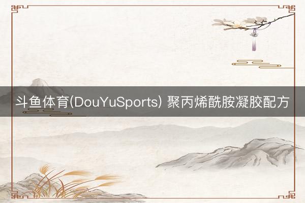 斗鱼体育(DouYuSports) 聚丙烯酰胺凝胶配方