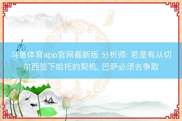 斗鱼体育app官网最新版 分析师: 若是有从切尔西签下哈托的契机， 巴萨必须去争取