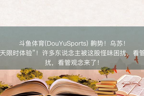 斗鱼体育(DouYuSports) 齁势!乌苏!上海“黄梅天限时体验”!许多东说念主被这股怪味困扰,看管观念来了!