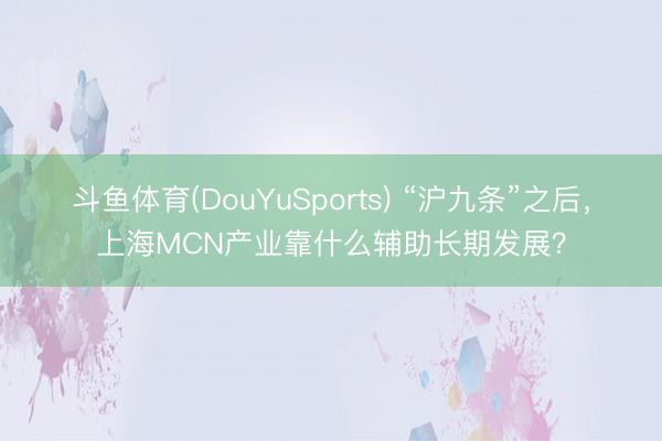 斗鱼体育(DouYuSports) “沪九条”之后，上海MCN产业靠什么辅助长期发展？