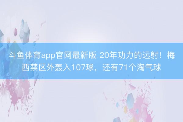 斗鱼体育app官网最新版 20年功力的远射！梅西禁区外轰入107球，还有71个淘气球
