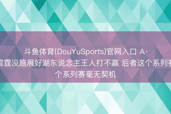 斗鱼体育(DouYuSports)官网入口 A·史姑娘：雷霆没施展好湖东说念主王人打不赢 后者这个系列赛毫无契机