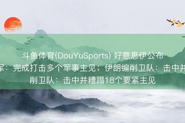 斗鱼体育(DouYuSports) 好意思伊公布最新战报！好意思军：完成打击多个军事主见；伊朗编削卫队：击中并糟蹋18个要紧主见