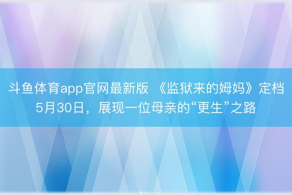斗鱼体育app官网最新版 《监狱来的姆妈》定档5月30日，展现一位母亲的“更生”之路