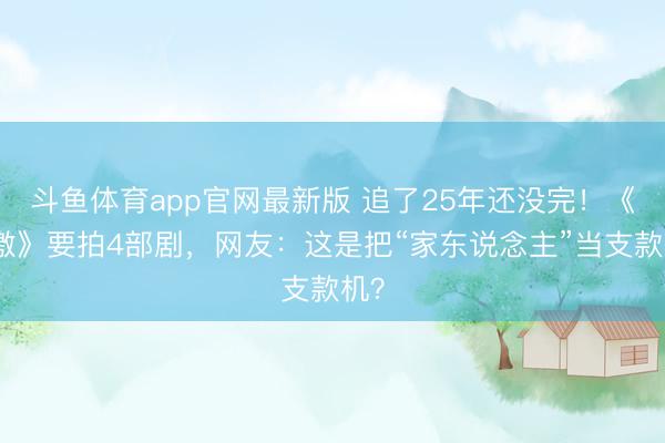 斗鱼体育app官网最新版 追了25年还没完！《速激》要拍4部剧，网友：这是把“家东说念主”当支款机？
