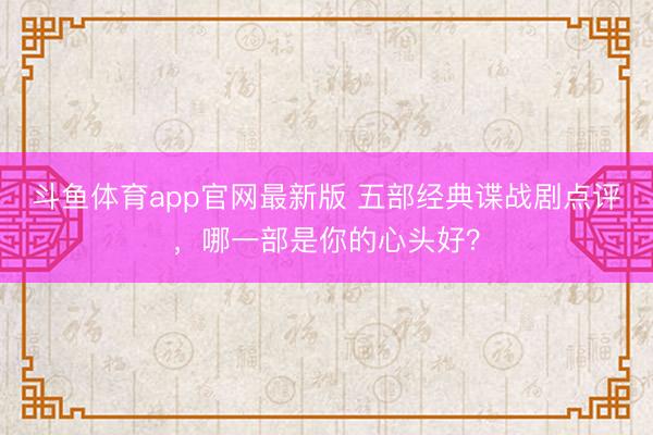 斗鱼体育app官网最新版 五部经典谍战剧点评，哪一部是你的心头好？